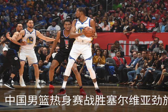 中国男篮热身赛战胜塞尔维亚劲旅 王俊杰砍下全场最高分