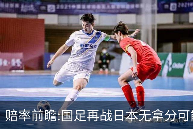 赔率前瞻:国足再战日本无拿分可能 数据一边倒